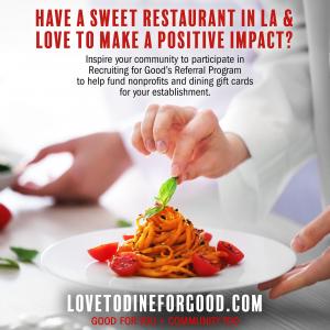 Have a restaurant in LA, love to support local causes and reward your customers dining gift cards for your establishment join the club! We're using Recruiting for Good to do both www.LovetoDineforGood.com
